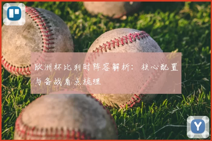 欧洲杯比利时阵容解析:核心配置与备战看点梳理