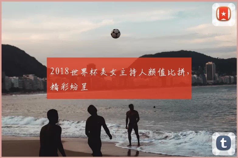 2018世界杯美女主持人颜值比拼，精彩纷呈