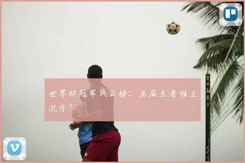 世界杯冠军风云榜：历届王者谁主沉浮？