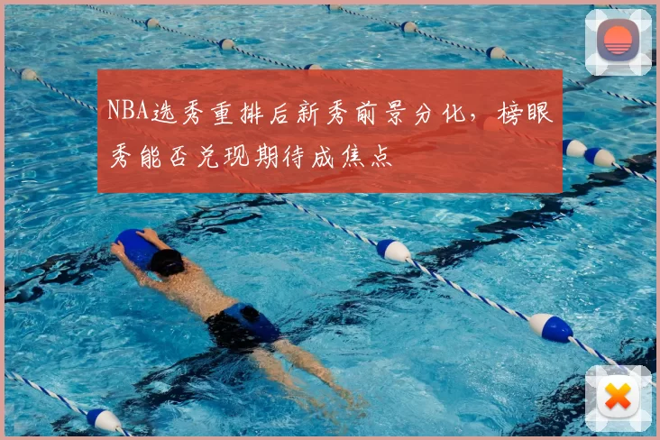 NBA选秀重排后新秀前景分化,榜眼秀能否兑现期待成焦点
