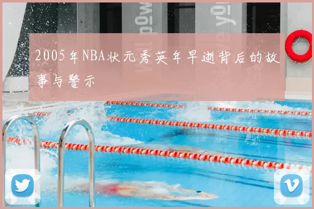 2005年NBA状元秀英年早逝背后的故事与警示