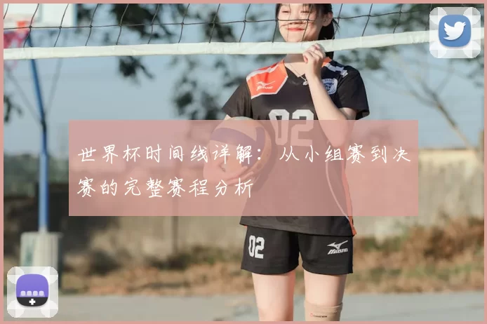 世界杯时间线详解：从小组赛到决赛的完整赛程分析