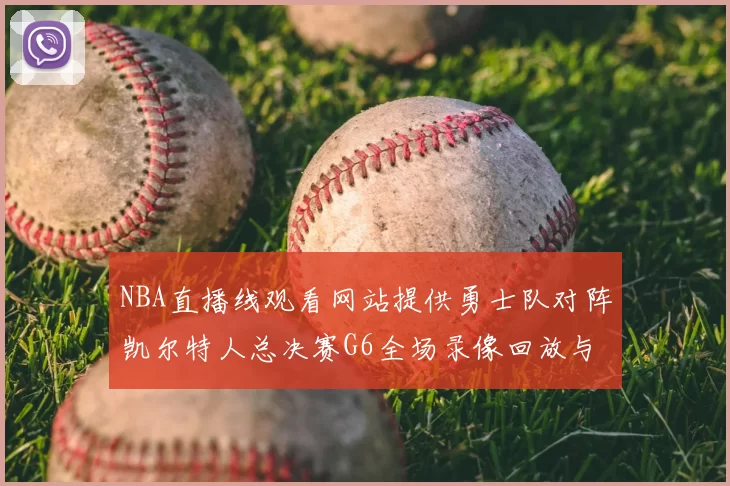 NBA直播线观看网站提供勇士队对阵凯尔特人总决赛G6全场录像回放与技战术分析