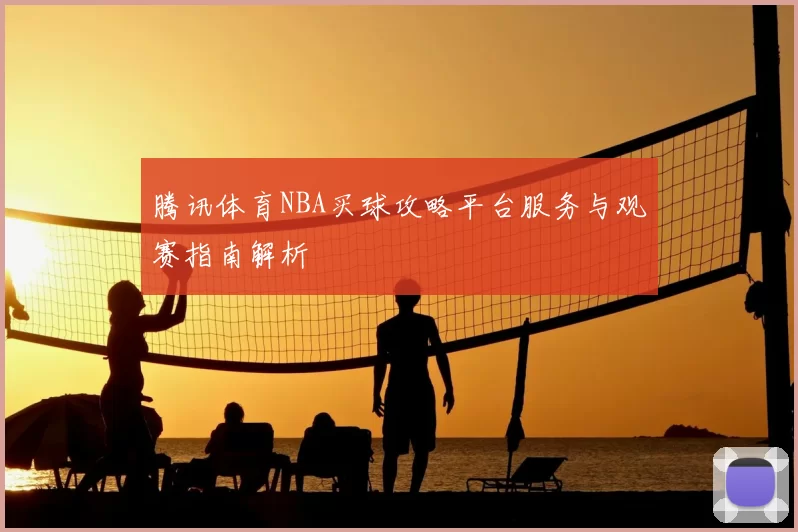 腾讯体育NBA买球攻略平台服务与观赛指南解析